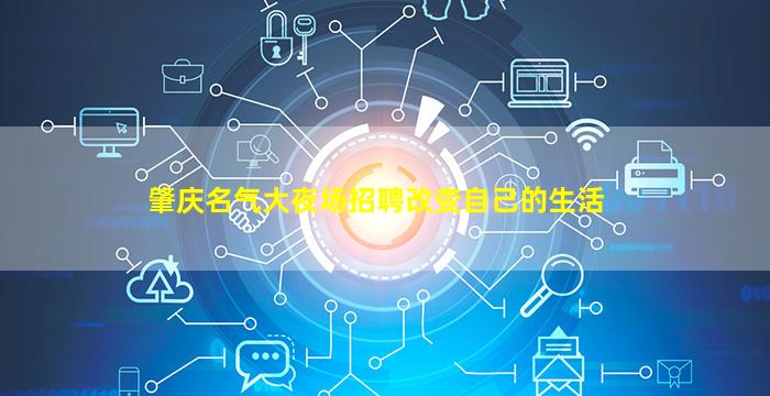 肇庆名气大夜场招聘改变自己的生活